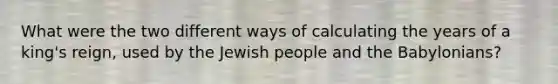 What were the two different ways of calculating the years of a king's reign, used by the Jewish people and the Babylonians?