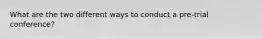 What are the two different ways to conduct a pre-trial conference?