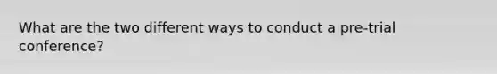 What are the two different ways to conduct a pre-trial conference?