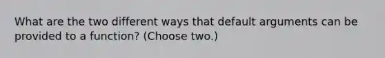 What are the two different ways that default arguments can be provided to a function? (Choose two.)