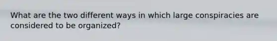 What are the two different ways in which large conspiracies are considered to be organized?