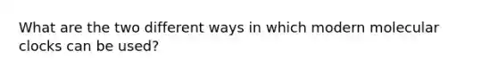What are the two different ways in which modern molecular clocks can be used?