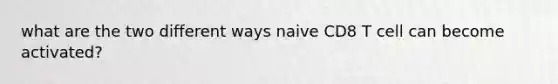 what are the two different ways naive CD8 T cell can become activated?