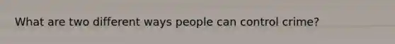 What are two different ways people can control crime?