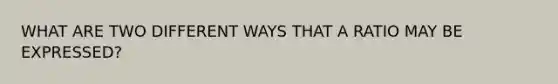 WHAT ARE TWO DIFFERENT WAYS THAT A RATIO MAY BE EXPRESSED?