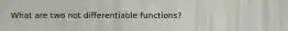 What are two not differentiable functions?