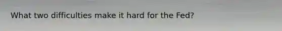 What two difficulties make it hard for the Fed?