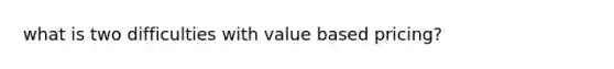 what is two difficulties with value based pricing?