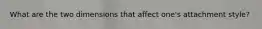 What are the two dimensions that affect one's attachment style?