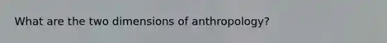 What are the two dimensions of anthropology?