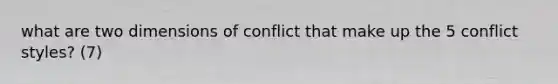 what are two dimensions of conflict that make up the 5 conflict styles? (7)