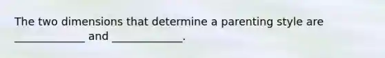 The two dimensions that determine a parenting style are _____________ and _____________.