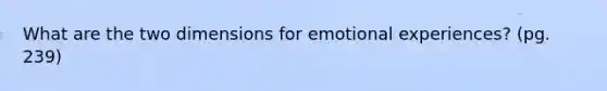 What are the two dimensions for emotional experiences? (pg. 239)