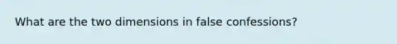 What are the two dimensions in false confessions?