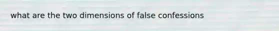 what are the two dimensions of false confessions