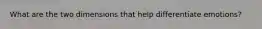 What are the two dimensions that help differentiate emotions?