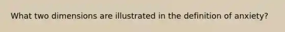 What two dimensions are illustrated in the definition of anxiety?