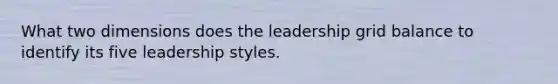 What two dimensions does the leadership grid balance to identify its five leadership styles.