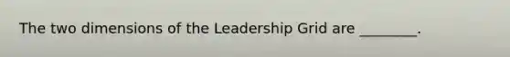 The two dimensions of the Leadership Grid are ________.