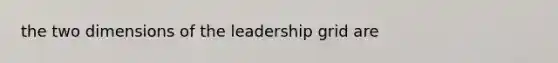 the two dimensions of the leadership grid are