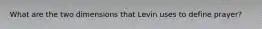 What are the two dimensions that Levin uses to define prayer?