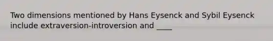 Two dimensions mentioned by Hans Eysenck and Sybil Eysenck include extraversion-introversion and ____