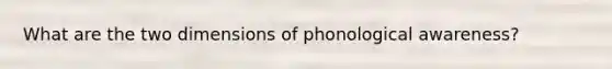 What are the two dimensions of phonological awareness?