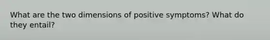 What are the two dimensions of positive symptoms? What do they entail?