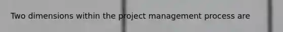 Two dimensions within the <a href='https://www.questionai.com/knowledge/knITbRryhO-project-management' class='anchor-knowledge'>project management</a> process are