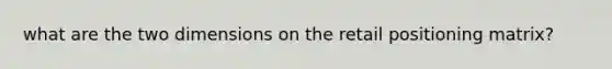 what are the two dimensions on the retail positioning matrix?