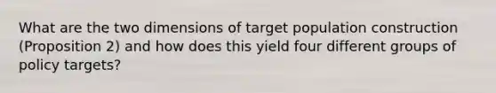 What are the two dimensions of target population construction (Proposition 2) and how does this yield four different groups of policy targets?