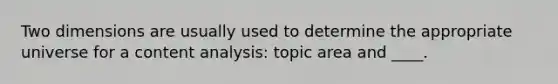 Two dimensions are usually used to determine the appropriate universe for a content analysis: topic area and ____.