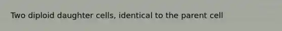 Two diploid daughter cells, identical to the parent cell