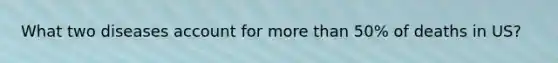 What two diseases account for more than 50% of deaths in US?