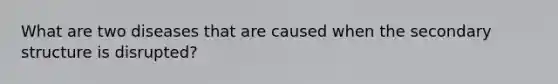 What are two diseases that are caused when the secondary structure is disrupted?