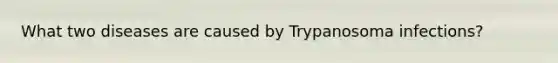 What two diseases are caused by Trypanosoma infections?