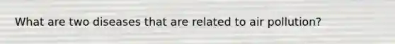 What are two diseases that are related to air pollution?