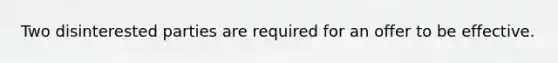 Two disinterested parties are required for an offer to be effective.