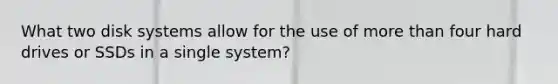 What two disk systems allow for the use of more than four hard drives or SSDs in a single system?