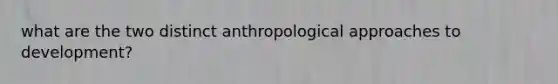 what are the two distinct anthropological approaches to development?