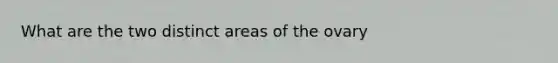 What are the two distinct areas of the ovary