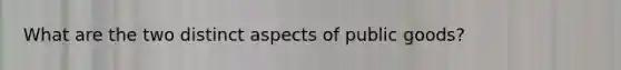 What are the two distinct aspects of public goods?