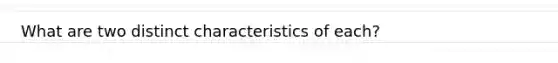 What are two distinct characteristics of each?