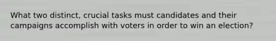 What two distinct, crucial tasks must candidates and their campaigns accomplish with voters in order to win an election?