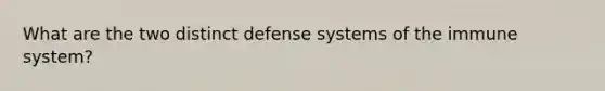 What are the two distinct defense systems of the immune system?