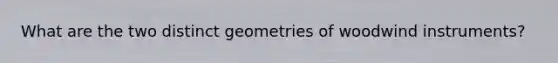 What are the two distinct geometries of woodwind instruments?
