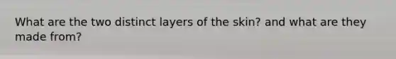 What are the two distinct layers of the skin? and what are they made from?