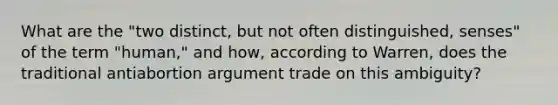 What are the "two distinct, but not often distinguished, senses" of the term "human," and how, according to Warren, does the traditional antiabortion argument trade on this ambiguity?