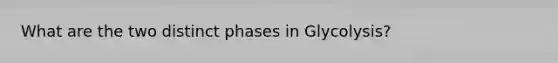 What are the two distinct phases in Glycolysis?