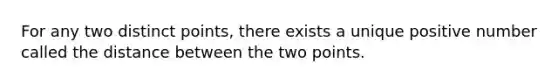 For any two distinct points, there exists a unique positive number called the distance between the two points.